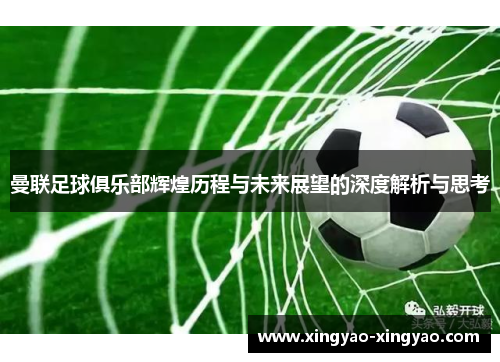 曼联足球俱乐部辉煌历程与未来展望的深度解析与思考