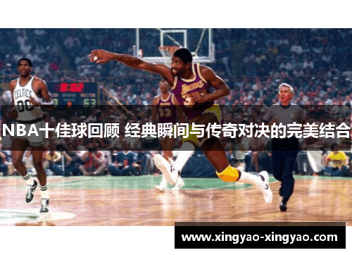 NBA十佳球回顾 经典瞬间与传奇对决的完美结合