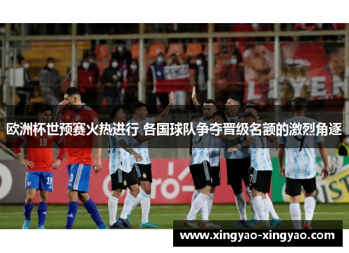 欧洲杯世预赛火热进行 各国球队争夺晋级名额的激烈角逐