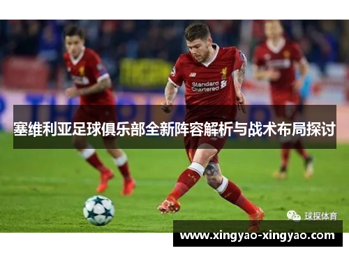 塞维利亚足球俱乐部全新阵容解析与战术布局探讨