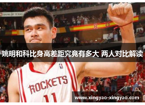 姚明和科比身高差距究竟有多大 两人对比解读