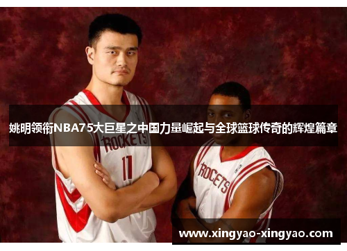姚明领衔NBA75大巨星之中国力量崛起与全球篮球传奇的辉煌篇章