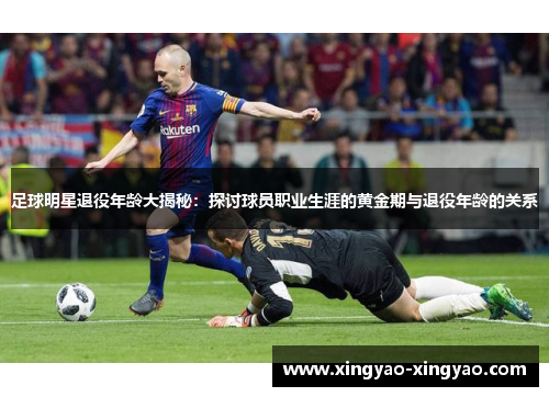 足球明星退役年龄大揭秘：探讨球员职业生涯的黄金期与退役年龄的关系