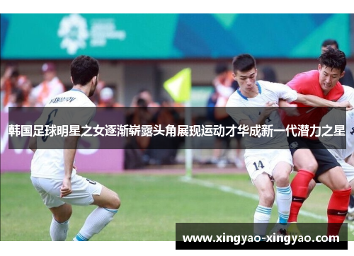韩国足球明星之女逐渐崭露头角展现运动才华成新一代潜力之星