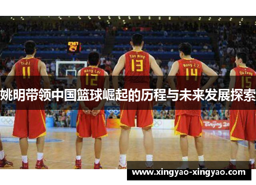 姚明带领中国篮球崛起的历程与未来发展探索