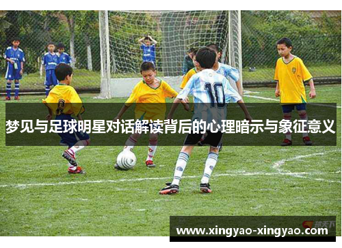 梦见与足球明星对话解读背后的心理暗示与象征意义