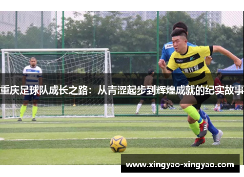 重庆足球队成长之路：从青涩起步到辉煌成就的纪实故事