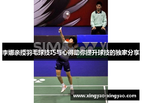 李娜亲授羽毛球技巧与心得助你提升球技的独家分享