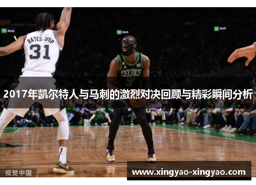 2017年凯尔特人与马刺的激烈对决回顾与精彩瞬间分析