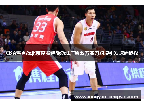 CBA焦点战北京控股迎战浙江广厦双方实力对决引发球迷热议