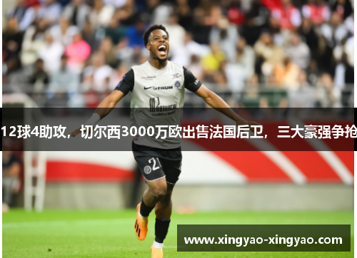 12球4助攻，切尔西3000万欧出售法国后卫，三大豪强争抢