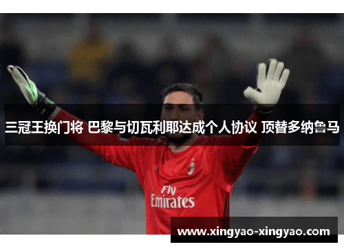 三冠王换门将 巴黎与切瓦利耶达成个人协议 顶替多纳鲁马