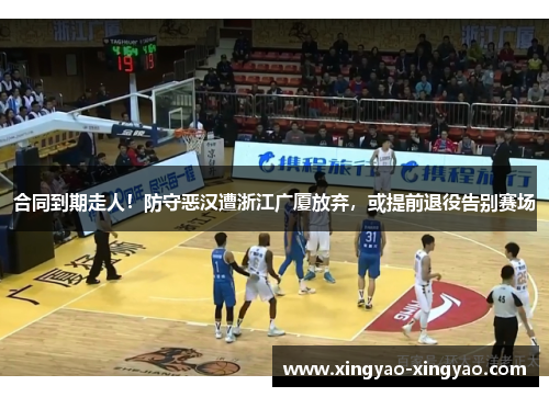 合同到期走人！防守恶汉遭浙江广厦放弃，或提前退役告别赛场