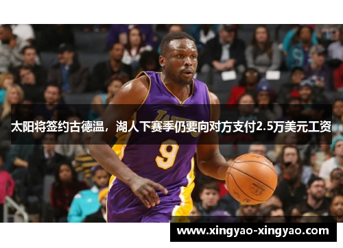 太阳将签约古德温，湖人下赛季仍要向对方支付2.5万美元工资