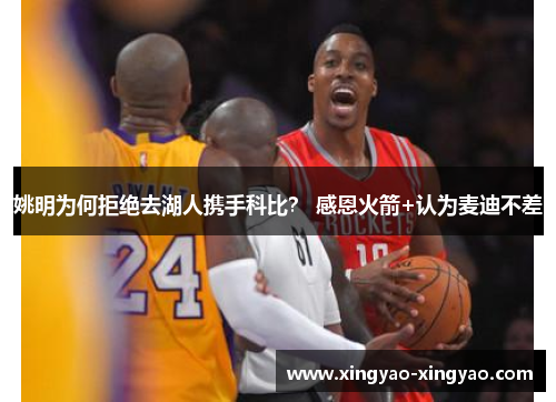 姚明为何拒绝去湖人携手科比？ 感恩火箭+认为麦迪不差